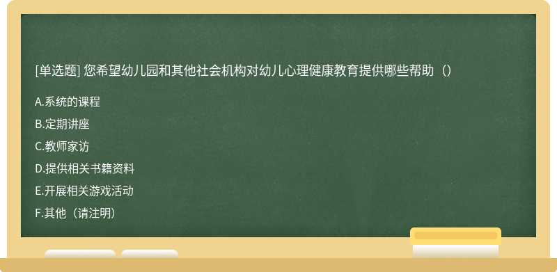 您希望幼儿园和其他社会机构对幼儿心理健康教育提供哪些帮助（）