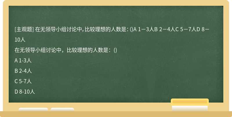 在无领导小组讨论中，比较理想的人数是：（)A 1－3人B 2－4人C 5－7人D 8－10人