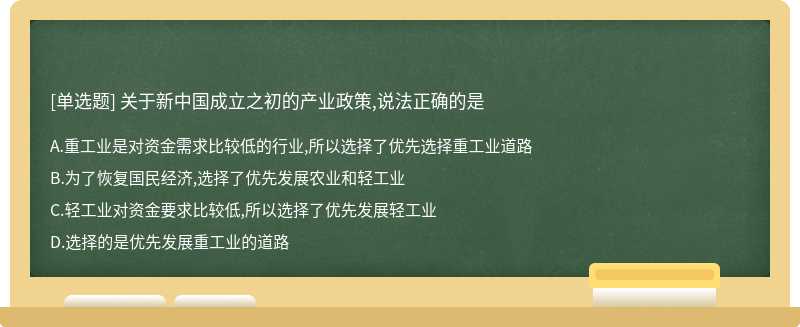 关于新中国成立之初的产业政策,说法正确的是A、重工业是对资金需求比较低的行业,所以选择了优先