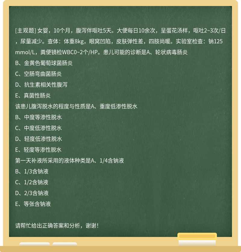 女婴，10个月，腹泻伴呕吐5天。大便每日10余次，呈蛋花汤样，呕吐2~3次/日，尿量减少。查体：体重8kg，眼