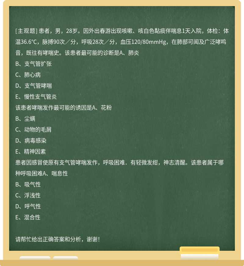 患者，男，28岁。因外出春游出现咳嗽、咳白色黏痰伴喘息1天入院，体检：体温36.6℃，脉搏90次／分，呼吸28