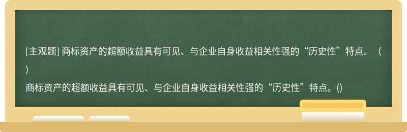 商标资产的超额收益具有可见、与企业自身收益相关性强的“历史性”特点。（)