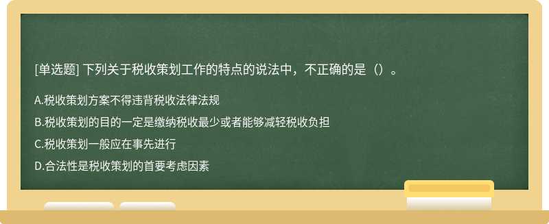 下列关于税收策划工作的特点的说法中，不正确的是（）。