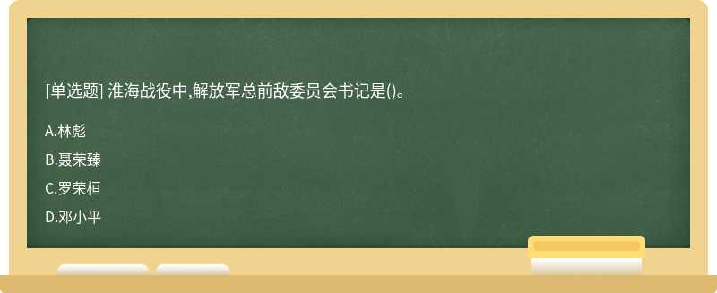 淮海战役中,解放军总前敌委员会书记是（)。A、林彪B、聂荣臻C、罗荣桓D、邓小平