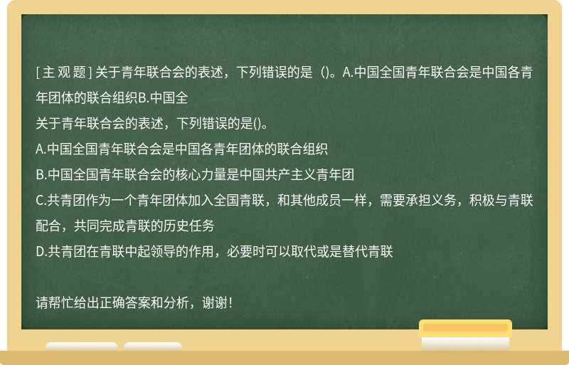 关于青年联合会的表述，下列错误的是（)。A.中国全国青年联合会是中国各青年团体的联合组织B.中国全