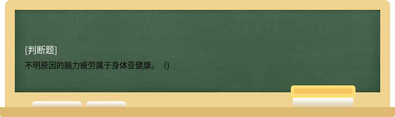 不明原因的脑力疲劳属于身体亚健康。（)