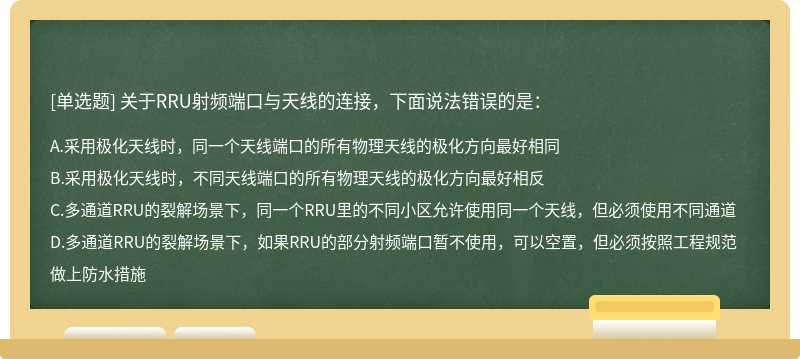 关于RRU射频端口与天线的连接，下面说法错误的是：A、采用极化天线时，同一个天线端口的所有物理