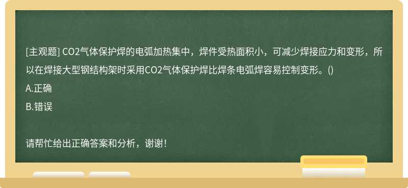 CO2气体保护焊的电弧加热集中，焊件受热面积小，可减少焊接应力和变形，所以在焊接大型钢结构架时采