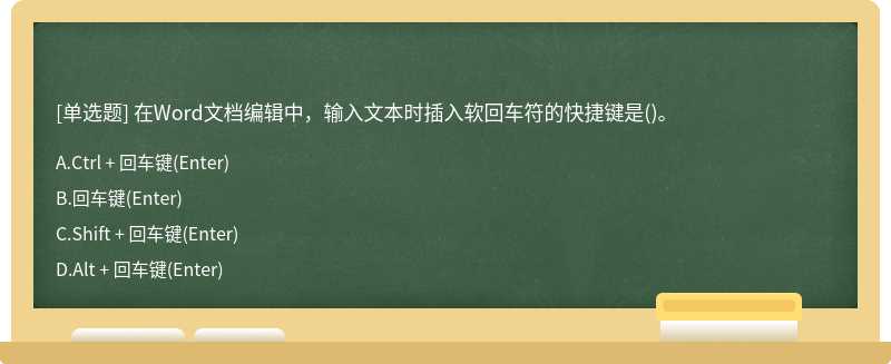 在Word文档编辑中，输入文本时插入软回车符的快捷键是（)。A.Ctrl ＋ 回车键（Enter)B.回车键（Ente