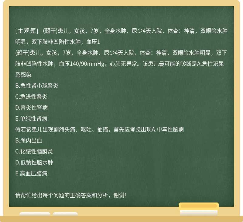 （题干)患儿，女孩，7岁，全身水肿、尿少4天入院，体查：神清，双眼睑水肿明显，双下肢非凹陷性水肿，血压1