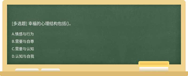 幸福的心理结构包括（)。A、情感与行为B、需要与自尊C、需要与认知D、认知与自我