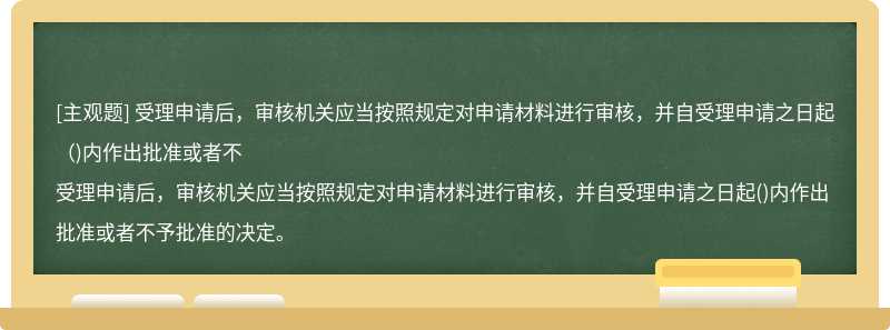 受理申请后，审核机关应当按照规定对申请材料进行审核，并自受理申请之日起（)内作出批准或者不