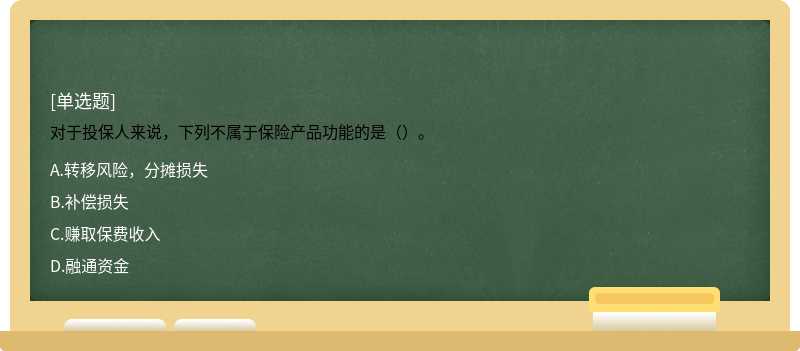對于投保人來說，下列不屬于保險產(chǎn)品功能的是（）。