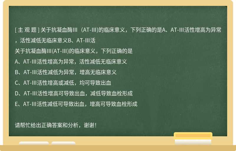 关于抗凝血酶Ⅲ（AT-Ⅲ)的临床意义，下列正确的是A、AT-Ⅲ活性增高为异常，活性减低无临床意义B、AT-Ⅲ活