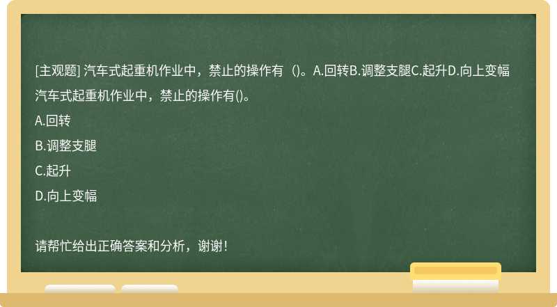 汽车式起重机作业中，禁止的操作有（)。A.回转B.调整支腿C.起升D.向上变幅