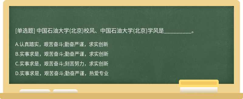中国石油大学（北京)校风、中国石油大学（北京)学风是_________。A、认真踏实，艰苦奋斗;勤奋严谨，求