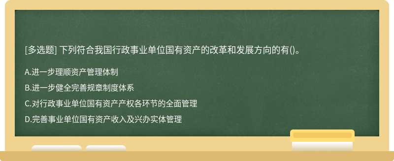 下列符合我国行政事业单位国有资产的改革和发展方向的有（)。A、进一步理顺资产管理体制 B、进一