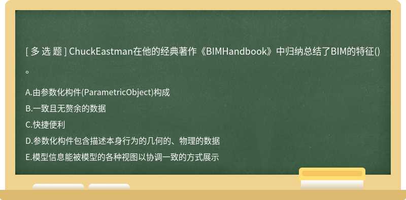 ChuckEastman在他的经典著作《BIMHandbook》中归纳总结了BIM的特征（)。A、由参数化构件（Parametric