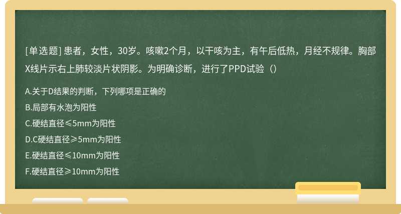 患者，女性，30岁。咳嗽2个月，以干咳为主，有午后低热，月经不规律。胸部X线片示右上肺较淡片状阴影。为明确诊断，进行了PPD试验（）