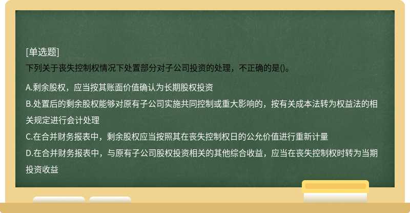 下列关于丧失控制权情况下处置部分对子公司投资的处理，不正确的是()。