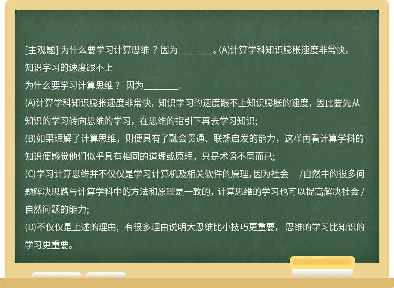 为什么要学习计算思维 ？ 因为_______。（A)计算学科知识膨胀速度非常快， 知识学习的速度跟不上