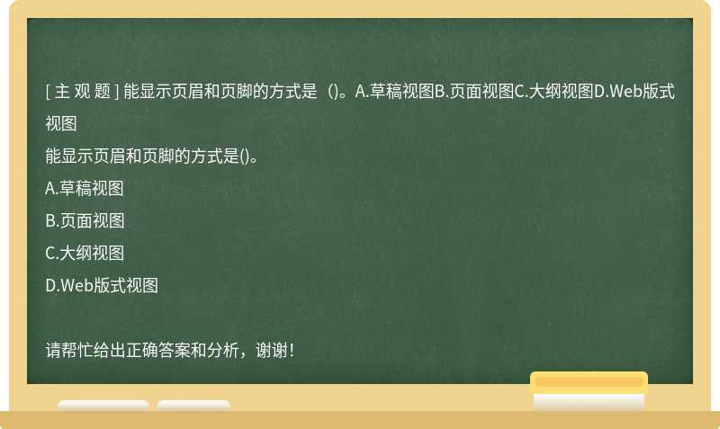 能显示页眉和页脚的方式是（)。A.草稿视图B.页面视图C.大纲视图D.Web版式视图