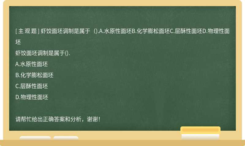 虾饺面坯调制是属于（).A.水原性面坯B.化学膨松面坯C.层酥性面坯D.物理性面坯