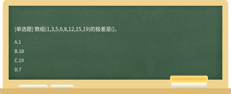 数组（1,3,5,6,8,12,15,19)的极差是（)。A.1B.18C.19D.7