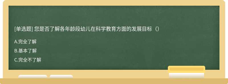 您是否了解各年龄段幼儿在科学教育方面的发展目标（）