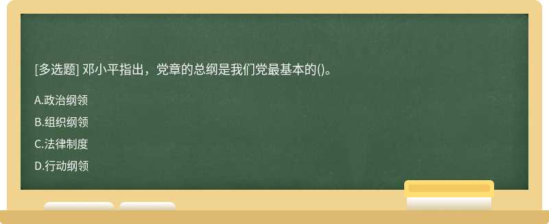 邓小平指出，党章的总纲是我们党最基本的（)。A、政治纲领B、组织纲领C、法律制度D、行动纲领