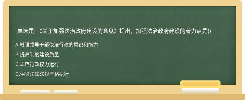 《关于加强法治政府建设的意见》提出，加强法治政府建设的着力点是（)A、增强领导干部依法行政的意