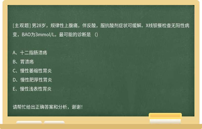 男28岁，规律性上腹痛，伴反酸，服抗酸剂症状可缓解。X线钡餐检查无阳性病变，BAO为3mmol/L。最可能的诊断是 （)