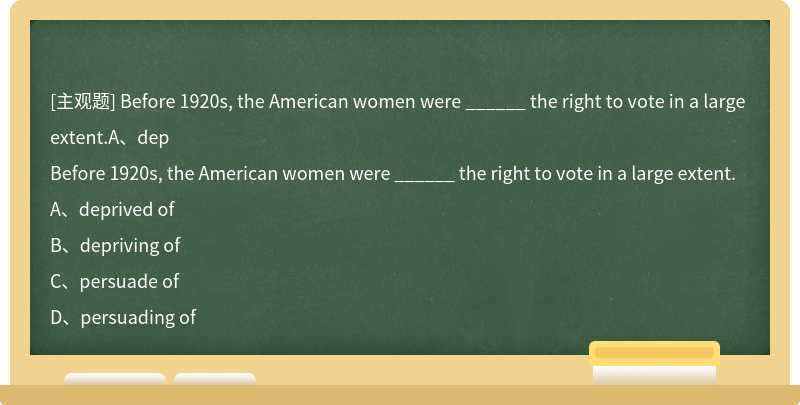 Before 1920s, the American women were ______ the right to vote in a large extent.A、dep