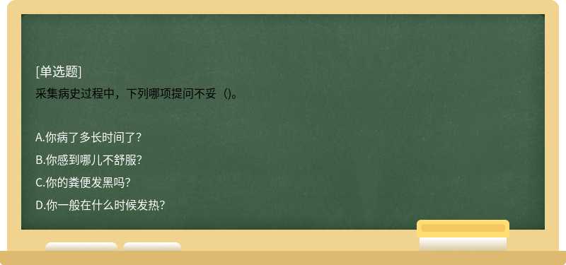 采集病史过程中，下列哪项提问不妥（)。 