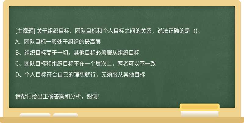 關于組織目標、團隊目標和個人目標之間的關系，說法正確的是（)。