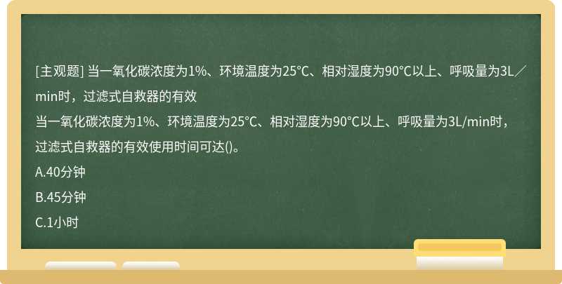 当一氧化碳浓度为1%、环境温度为25℃、相对湿度为90℃以上、呼吸量为3L／min时，过滤式自救器的有效