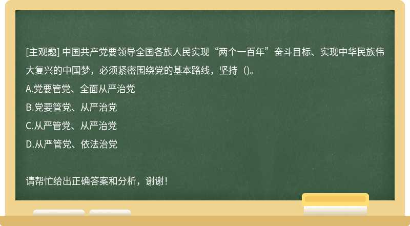 中国共产党要领导全国各族人民实现“两个一百年”奋斗目标、实现中华民族伟大复兴的中国梦，必须紧密围绕党的基本路线，坚持（)。