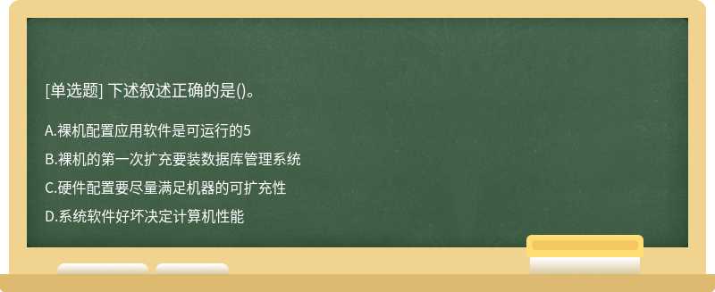 下述叙述正确的是（)。A.裸机配置应用软件是可运行的5B.裸机的第一次扩充要装数据库管理系统C.