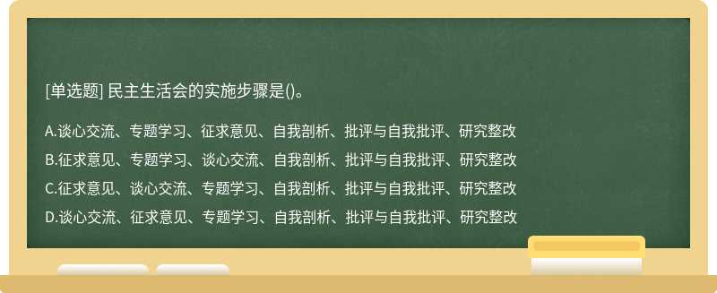 民主生活会的实施步骤是（)。A.谈心交流、专题学习、征求意见、自我剖析、批评与自我批评、研究整改B