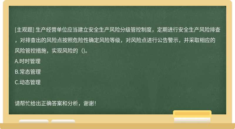 生产经营单位应当建立安全生产风险分级管控制度，定期进行安全生产风险排查，对排查出的风险点按照危险性确定风险等级，对风险点进行公告警示，并采取相应的风险管控措施，实现风险的（)。