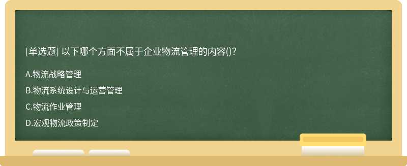 以下哪个方面不属于企业物流管理的内容（)？A.物流战略管理B.物流系统设计与运营管理C.物流作业