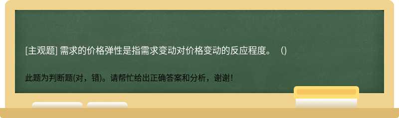 需求的价格弹性是指需求变动对价格变动的反应程度。（)