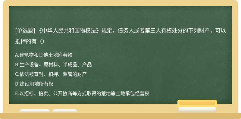 《中华人民共和国物权法》规定，债务人或者第三人有权处分的下列财产，可以抵押的有（）