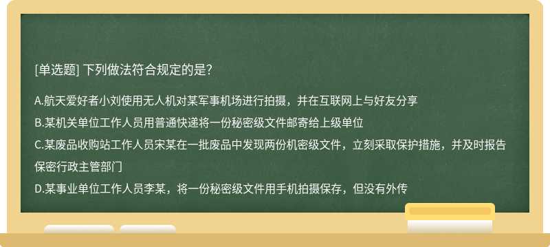 下列做法符合规定的是？A.航天爱好者小刘使用无人机对某军事机场进行拍摄，并在互联网上与好友