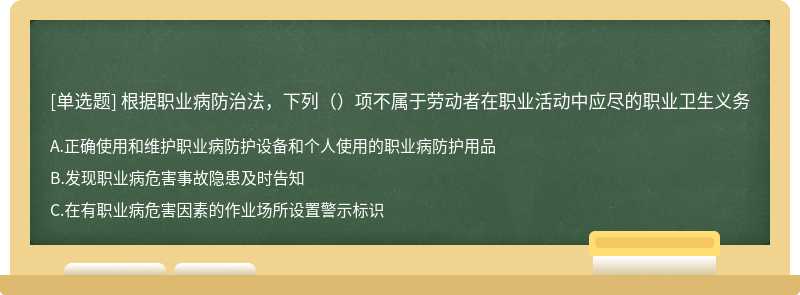 根据职业病防治法，下列（）项不属于劳动者在职业活动中应尽的职业卫生义务