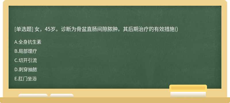 女，45岁。诊断为骨盆直肠间隙脓肿。其后期治疗的有效措施（)A、全身抗生素B、局部理疗C、切开引流D