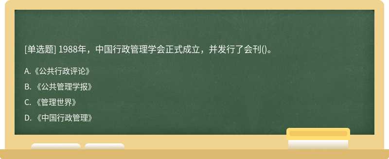 1988年，中国行政管理学会正式成立，并发行了会刊（)。A. 《公共行政评论》B. 《公共管理学报》C. 《管