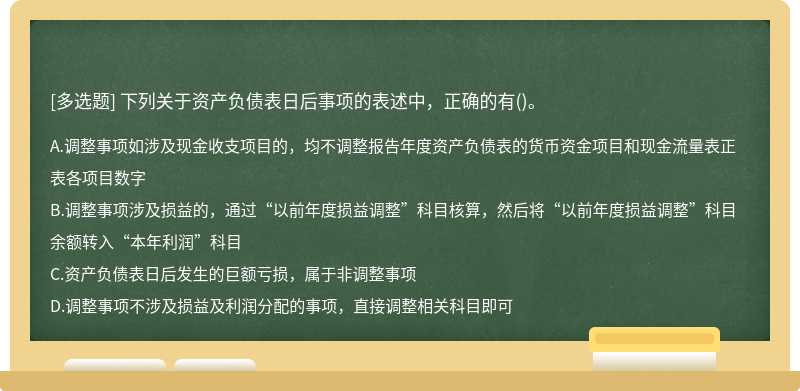 下列关于资产负债表日后事项的表述中，正确的有（)。A.调整事项如涉及现金收支项目的，均不调整