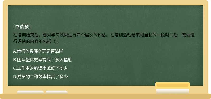 在培訓(xùn)結(jié)束后，要對學(xué)習(xí)效果進(jìn)行四個(gè)層次的評估。在培訓(xùn)活動(dòng)結(jié)束相當(dāng)長的一段時(shí)間后，需要進(jìn)行評估的內(nèi)容不包括（)。