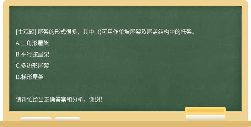 屋架的形式很多，其中（)可用作单坡屋架及屋盖结构中的托架。